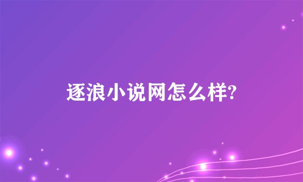 逐浪小说网怎么样?