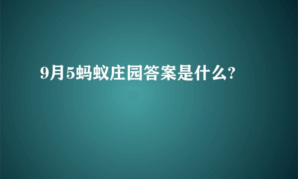 9月5蚂蚁庄园答案是什么?