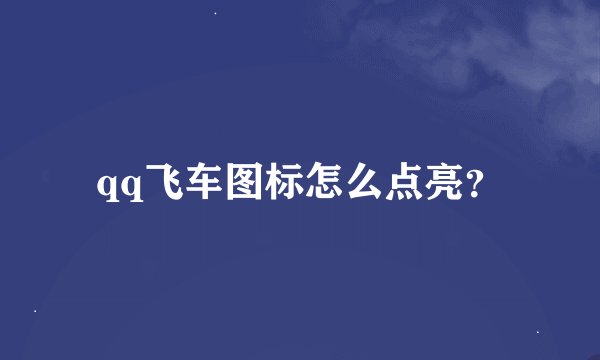 qq飞车图标怎么点亮？
