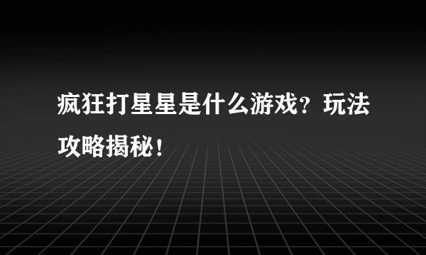 疯狂打星星是什么游戏？玩法攻略揭秘！