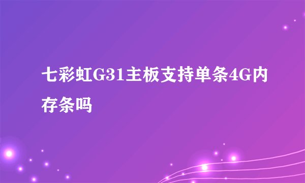 七彩虹G31主板支持单条4G内存条吗
