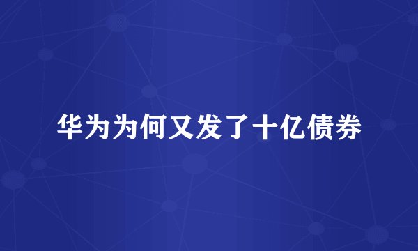华为为何又发了十亿债券