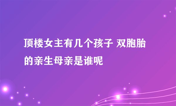 顶楼女主有几个孩子 双胞胎的亲生母亲是谁呢