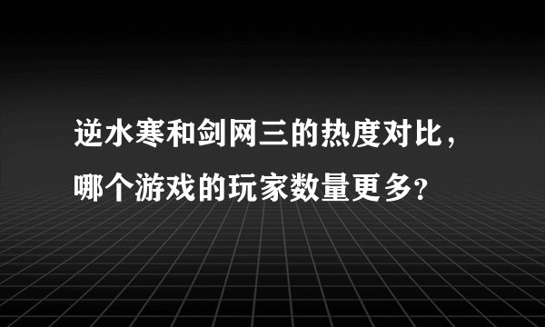 逆水寒和剑网三的热度对比，哪个游戏的玩家数量更多？