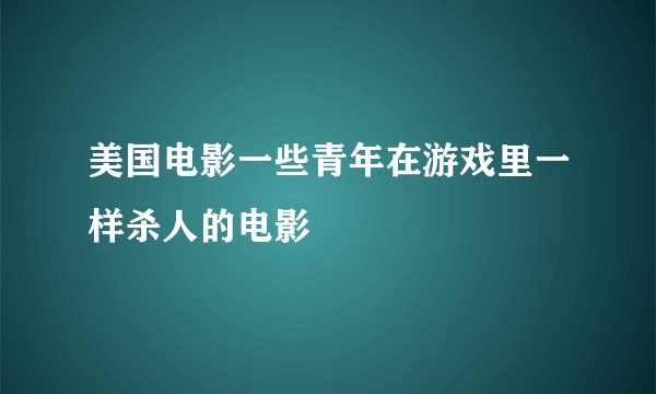 美国电影一些青年在游戏里一样杀人的电影