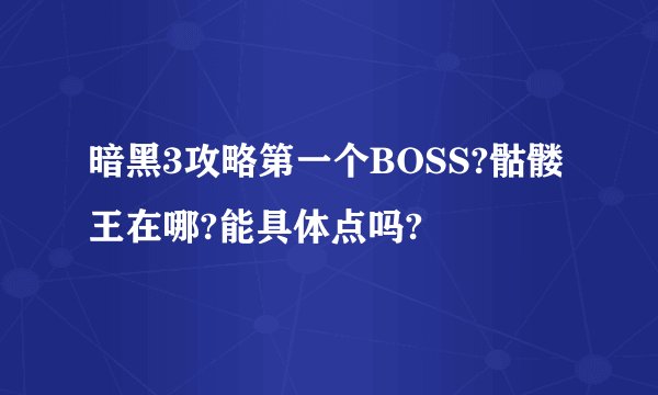 暗黑3攻略第一个BOSS?骷髅王在哪?能具体点吗?