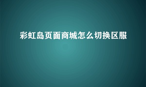 彩虹岛页面商城怎么切换区服