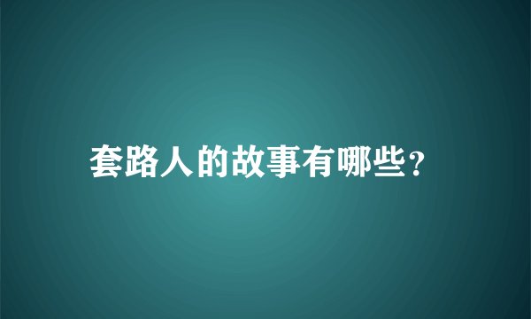 套路人的故事有哪些？