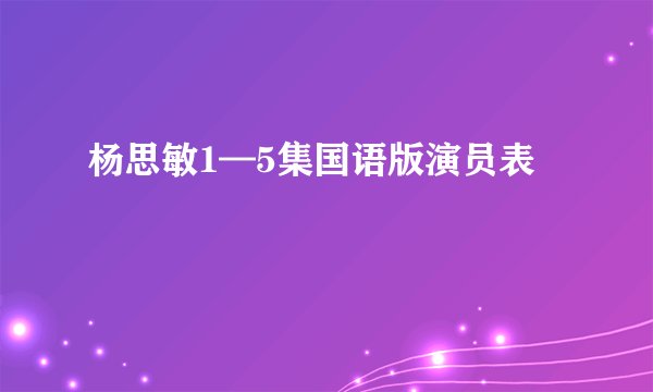 杨思敏1—5集国语版演员表