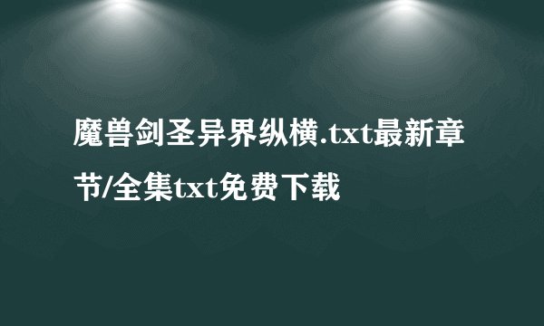 魔兽剑圣异界纵横.txt最新章节/全集txt免费下载