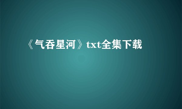 《气吞星河》txt全集下载