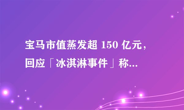 宝马市值蒸发超 150 亿元，回应「冰淇淋事件」称正检讨，会对企业发展有哪些影响？