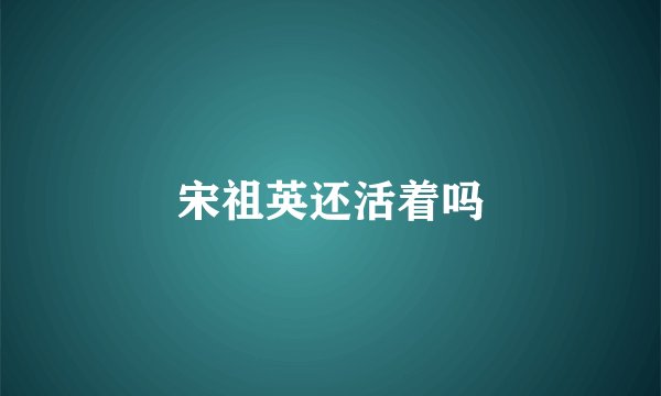 宋祖英还活着吗