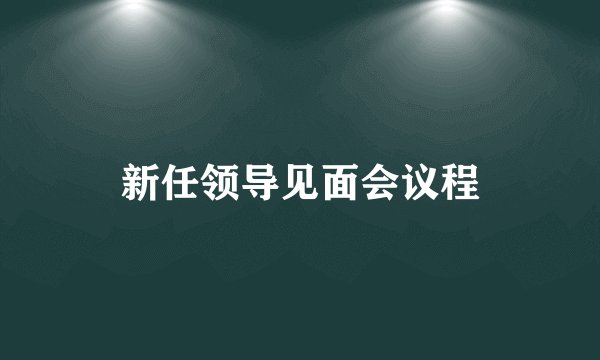 新任领导见面会议程