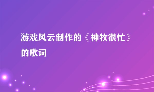 游戏风云制作的《神牧很忙》的歌词