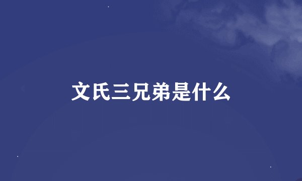 文氏三兄弟是什么