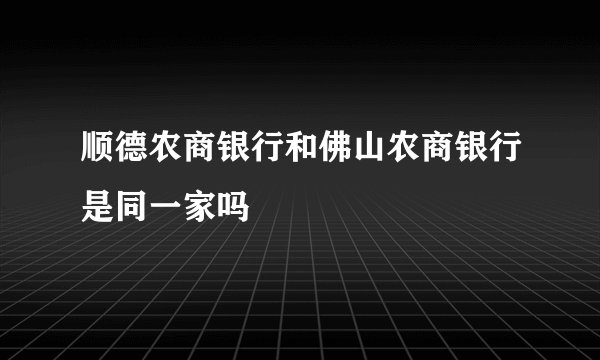 顺德农商银行和佛山农商银行是同一家吗