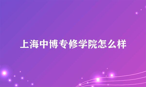 上海中博专修学院怎么样