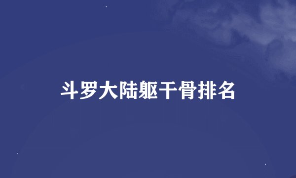 斗罗大陆躯干骨排名