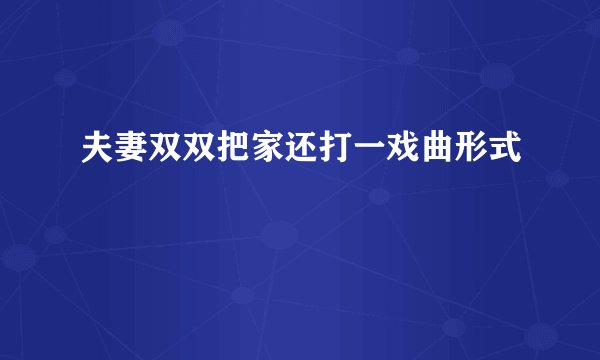 夫妻双双把家还打一戏曲形式