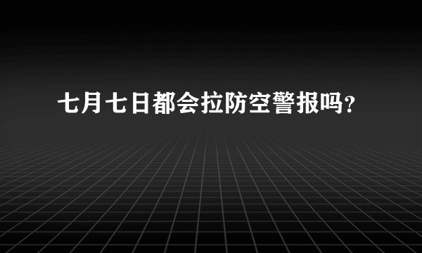 七月七日都会拉防空警报吗？