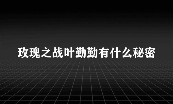 玫瑰之战叶勤勤有什么秘密