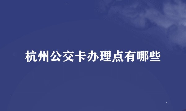 杭州公交卡办理点有哪些