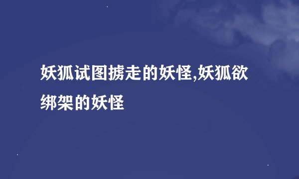 妖狐试图掳走的妖怪,妖狐欲绑架的妖怪