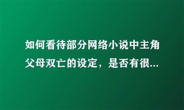 如何看待部分网络小说中主角父母双亡的设定，是否有很多人对这种设定不满？