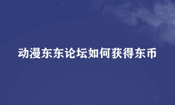 动漫东东论坛如何获得东币