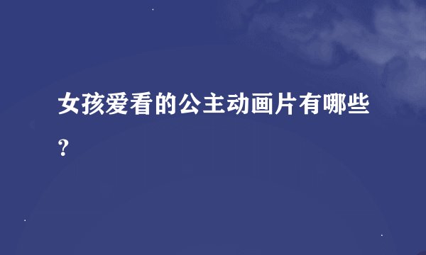 女孩爱看的公主动画片有哪些？