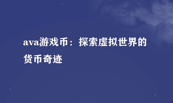 ava游戏币：探索虚拟世界的货币奇迹