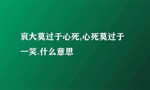 哀大莫过于心死,心死莫过于一笑.什么意思