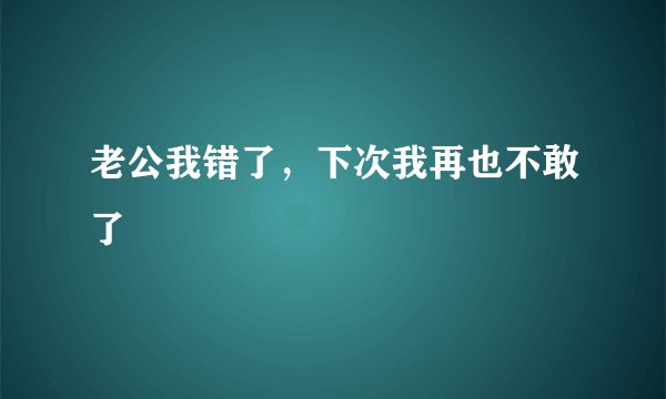 老公我错了，下次我再也不敢了