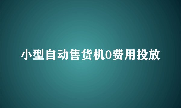 小型自动售货机0费用投放