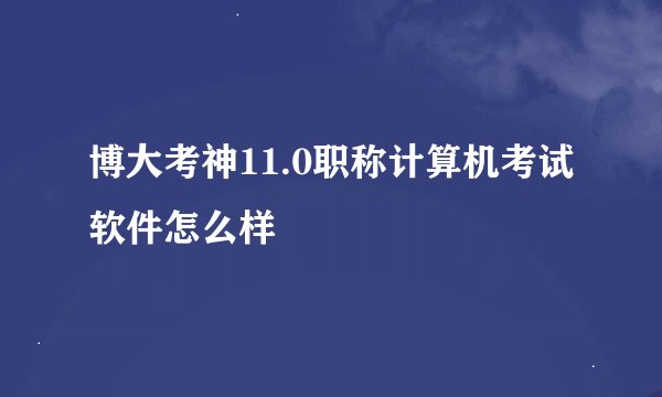 博大考神11.0职称计算机考试软件怎么样