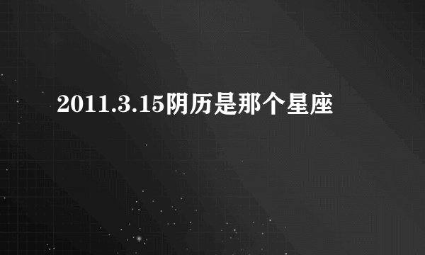 2011.3.15阴历是那个星座