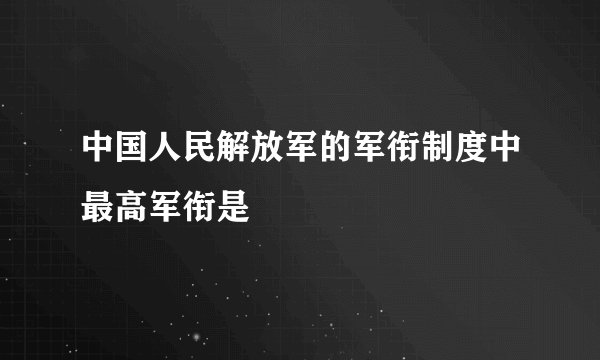 中国人民解放军的军衔制度中最高军衔是