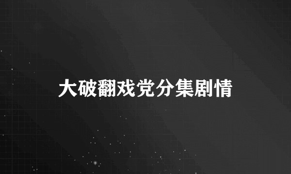 大破翻戏党分集剧情