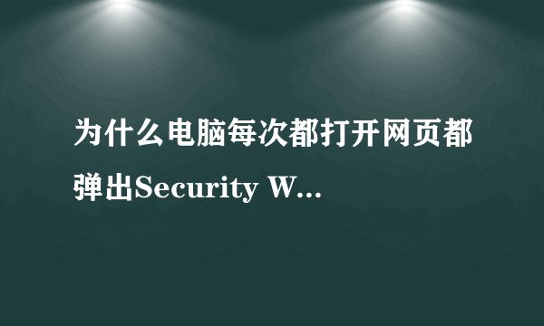 为什么电脑每次都打开网页都弹出Security Warning窗口，怎么解决？