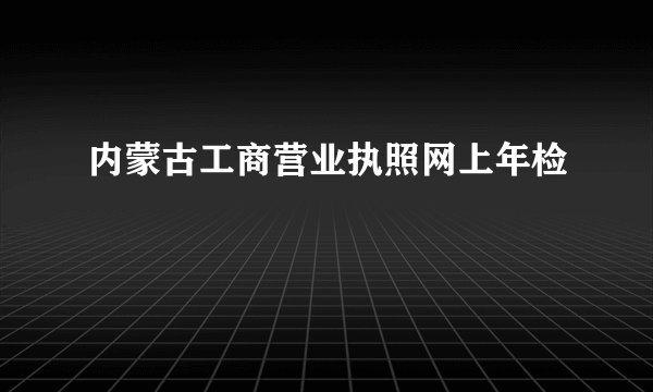 内蒙古工商营业执照网上年检