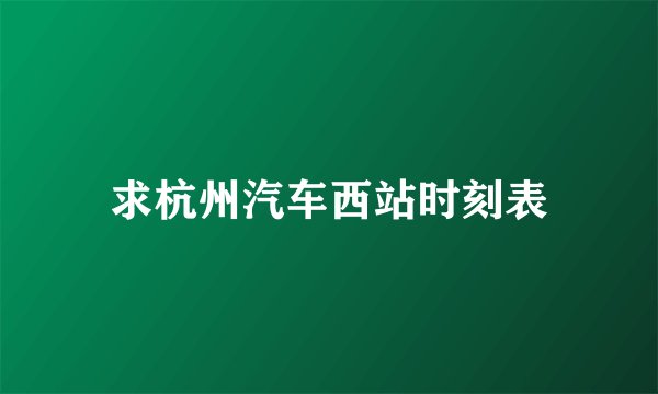 求杭州汽车西站时刻表