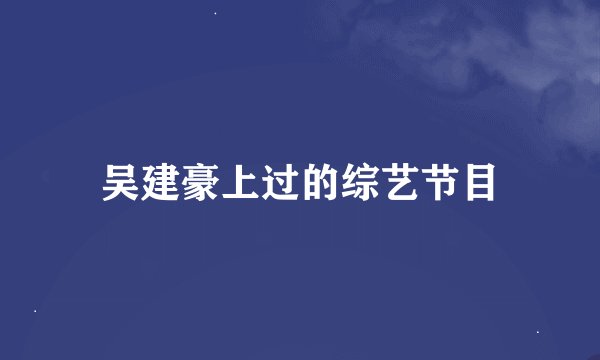 吴建豪上过的综艺节目