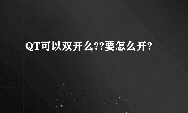 QT可以双开么??要怎么开?
