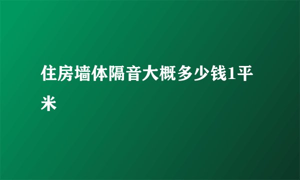 住房墙体隔音大概多少钱1平米