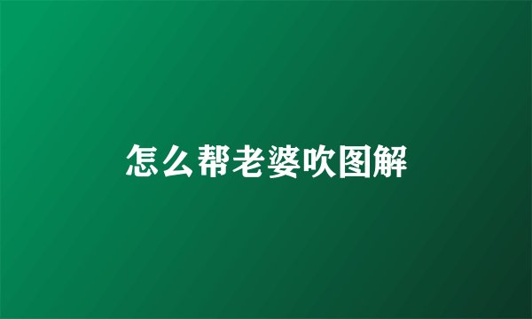 怎么帮老婆吹图解