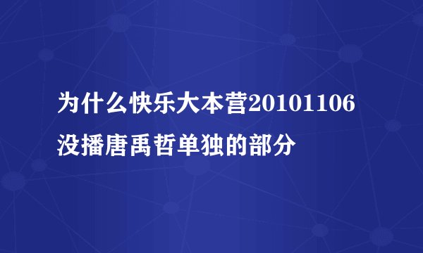 为什么快乐大本营20101106没播唐禹哲单独的部分