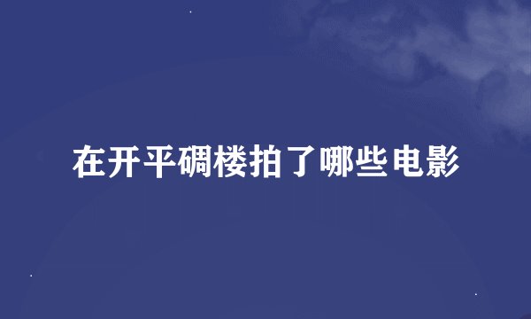 在开平碉楼拍了哪些电影