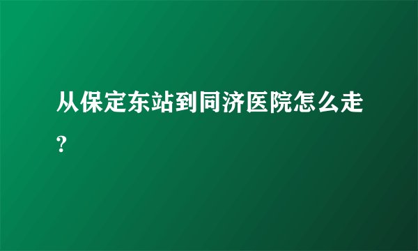 从保定东站到同济医院怎么走?