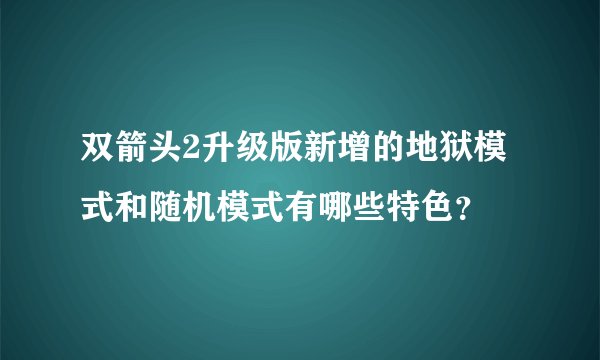 双箭头2升级版新增的地狱模式和随机模式有哪些特色？